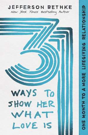 31 Ways to Show Her What Love Is: One Month to a More Lifegiving Relationship de Jefferson Bethke