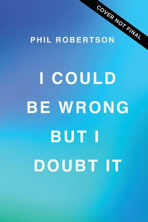 I Could Be Wrong, But I Doubt It: Why Jesus Is Your Greatest Hope on Earth and in Eternity de Phil Robertson