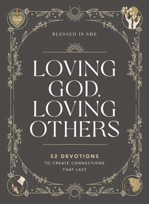 Loving God, Loving Others: 52 Devotions to Create Connections That Last de Blessed Is She