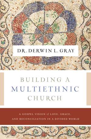 Building a Multiethnic Church: A Gospel Vision of Love, Grace, and Reconciliation in a Divided World de Derwin L. Gray