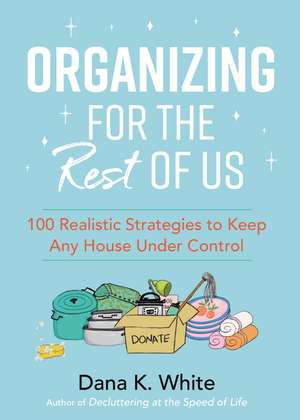 Organizing for the Rest of Us: 100 Realistic Strategies to Keep Any House Under Control de Dana K. White