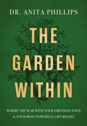 The Garden Within: Where the War with Your Emotions Ends and Your Most Powerful Life Begins de Dr. Anita Phillips