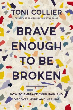 Brave Enough to Be Broken: How to Embrace Your Pain and Discover Hope and Healing de Toni Collier