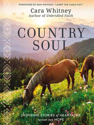 Country Soul: Inspiring Stories of Heartache Turned into Hope de Cara Whitney