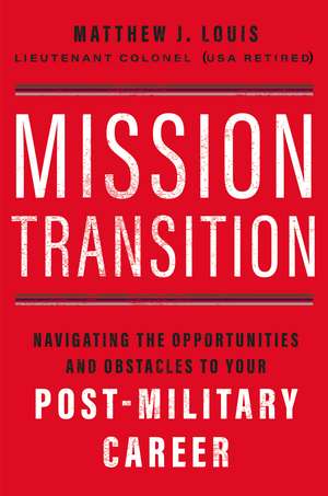 Mission Transition: Navigating the Opportunities and Obstacles to Your Post-Military Career de Matthew J. Louis