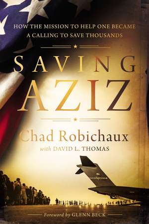 Saving Aziz: How the Mission to Help One Became a Calling to Rescue Thousands from the Taliban de Chad Robichaux