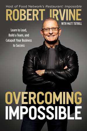 Overcoming Impossible: Learn to Lead, Build a Team, and Catapult Your Business to Success de Robert Irvine