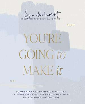 You're Going to Make It: 50 Morning and Evening Devotions to Unrush Your Mind, Uncomplicate Your Heart, and Experience Healing Today de Lysa TerKeurst