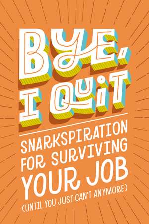 BYE, I Quit: Snarkspiration for Surviving Your Job (Until You Just Can’t Anymore) de Harper Celebrate