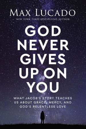 God Never Gives Up on You: What Jacob's Story Teaches Us About Grace, Mercy, and God's Relentless Love de Max Lucado