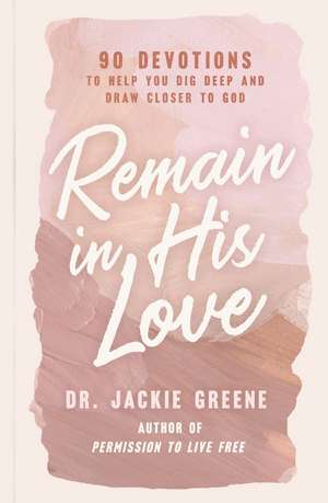 Remain in His Love: 90 Devotions to Help You Dig Deep and Draw Closer to God de Jackie Greene