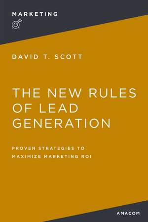 The New Rules of Lead Generation: Proven Strategies to Maximize Marketing ROI de David Scott