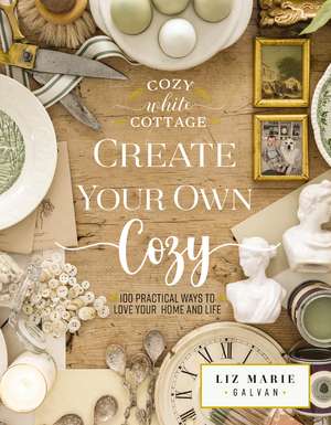 Create Your Own Cozy: 100 Practical Ways to Love Your Home and Life de Liz Marie Galvan