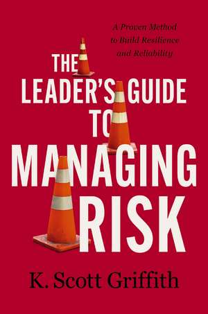 The Leader's Guide to Managing Risk: A Proven Method to Build Resilience and Reliability de K. Scott Griffith