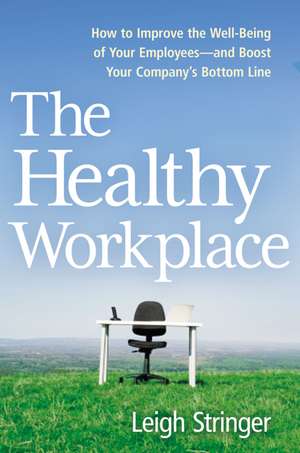 The Healthy Workplace: How to Improve the Well-Being of Your Employees---and Boost Your Company's Bottom Line de Leigh Stringer