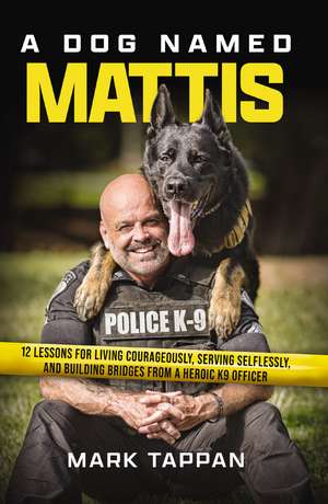 A Dog Named Mattis: 12 Lessons for Living Courageously, Serving Selflessly, and Building Bridges from a Heroic K9 Officer de Mark Tappan