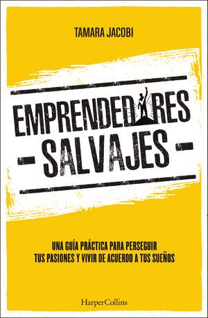 Emprendedores Salvajes: Una guía práctica para perseguir tus pasiones y vivir de acuerdo a tus sueños de Tamara Jacobi