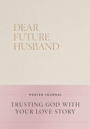 Dear Future Husband Prayer Journal: Trusting God with Your Love Story de Christian Bevere
