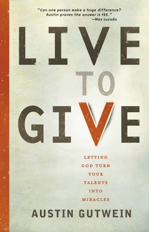 Live to Give: Let God Turn Your Talents into Miracles de Austin Gutwein