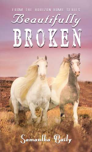 Beautifully Broken: From the Horizon Home Series de Samantha Baily