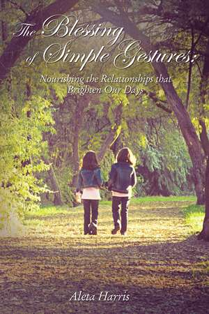 The Blessing of Simple Gestures: Nourishing The Relationships That Brighten Our Days de Aleta Harris