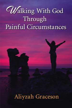 Walking With God Through Painful Circumstances de Aliyzah Graceson