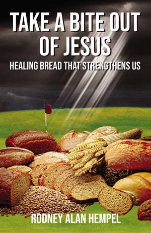 Take a Bite Out of Jesus: Healing Bread That Strengthens Us de Rodney Hempel