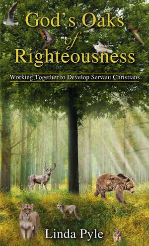 God's Oaks of Righteousness: Working Together to Develop Servant Christians de Linda Pyle