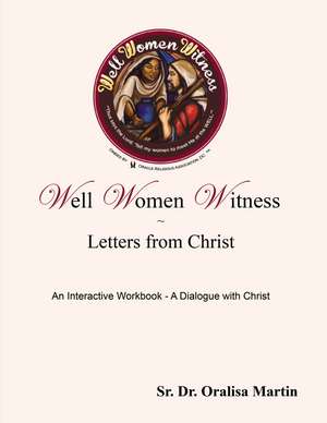 Well Women Witness Letters from Christ: An Interactive Workbook---A Dialogue with Christ de Oralisa Martin