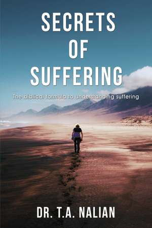 The Secrets of Suffering: The Biblical Formula to Understanding Suffering de T.A. Nalian