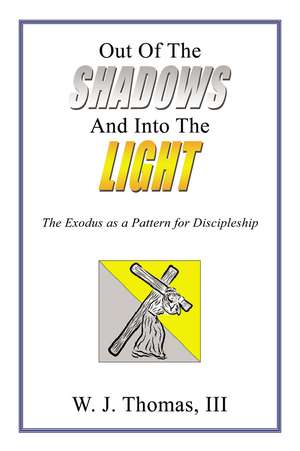 Out Of The Shadows And Into The Light: The Exodus as a Pattern for Discipleship de W.J. Thomas III