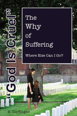 God is Cruel: Where Else Can I Go? The Why of Suffering de S Deffinger