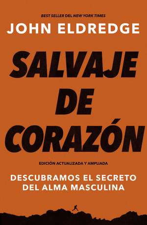 Salvaje de corazón, Edición ampliada: Descubramos el secreto del alma masculina de John Eldredge