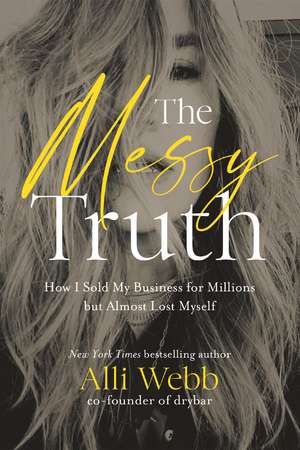 The Messy Truth: How I Sold My Business for Millions but Almost Lost Myself de Alli Webb