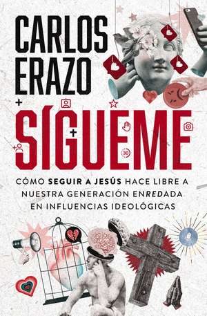 Sígueme: Cómo seguir a Jesús hace libre a nuestra generación enredada en influencias ideológicas de Carlos Erazo