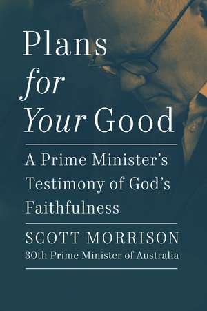 Plans For Your Good: A Prime Minister's Testimony of God's Faithfulness de Scott Morrison