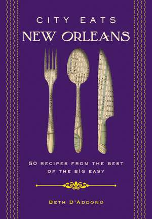 City Eats: New Orleans: 50 Recipes from the Best of Crescent City de Beth D’Addono