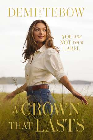 A Crown that Lasts: You Are Not Your Label de Demi-Leigh Tebow