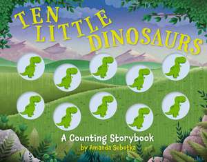 Ten Little Dinosaurs: A Counting Storybook de Amanda Sobotka