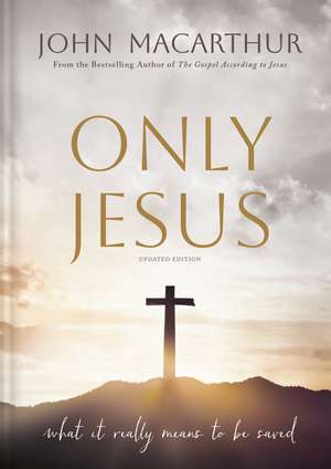 Only Jesus, Updated Edition: What It Really Means to Be Saved de John F. MacArthur