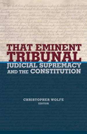 That Eminent Tribunal: Judicial Supremacy and the Constitution de Christopher Wolfe