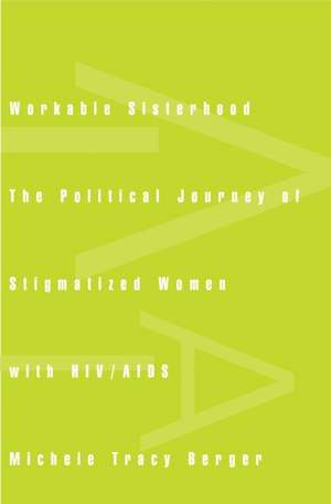 Workable Sisterhood: The Political Journey of Stigmatized Women with HIV/AIDS de Michele Tracy Berger