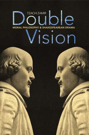 Double Vision: Moral Philosophy and Shakespearean Drama de Tzachi Zamir