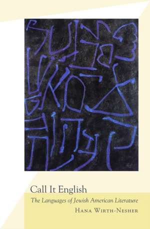 Call It English: The Languages of Jewish American Literature de Hana Wirth-Nesher