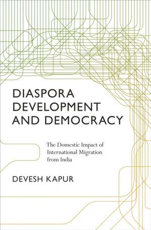 Diaspora, Development, and Democracy: The Domestic Impact of International Migration from India de Devesh Kapur