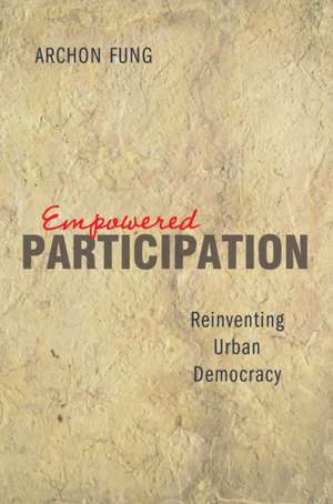 Empowered Participation: Reinventing Urban Democracy de Archon Fung