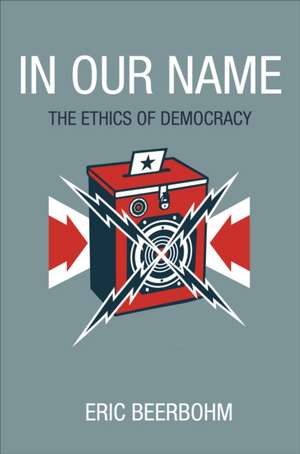 In Our Name: The Ethics of Democracy de Eric Beerbohm