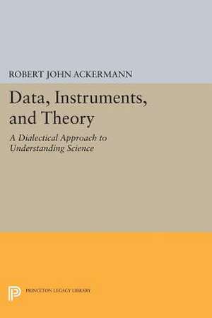 Data, Instruments, and Theory: A Dialectical Approach to Understanding Science de Robert John Ackermann