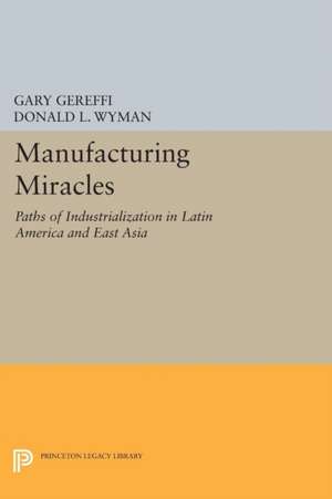 Manufacturing Miracles: Paths of Industrialization in Latin America and East Asia de Gary Gereffi