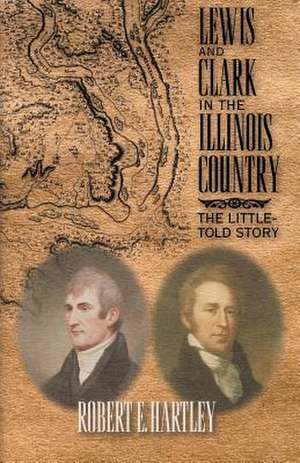 Lewis and Clark in the Illinois Country de Robert E. Hartley